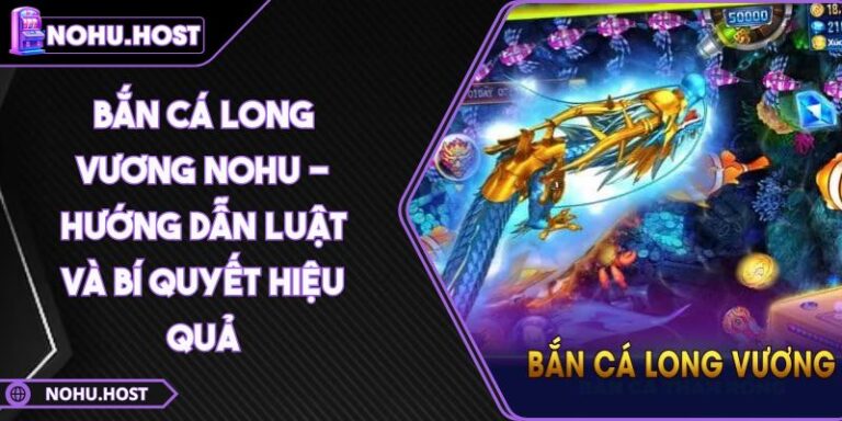 Bắn Cá Long Vương NOHU - Hướng Dẫn Luật Và Bí Quyết Hiệu Quả