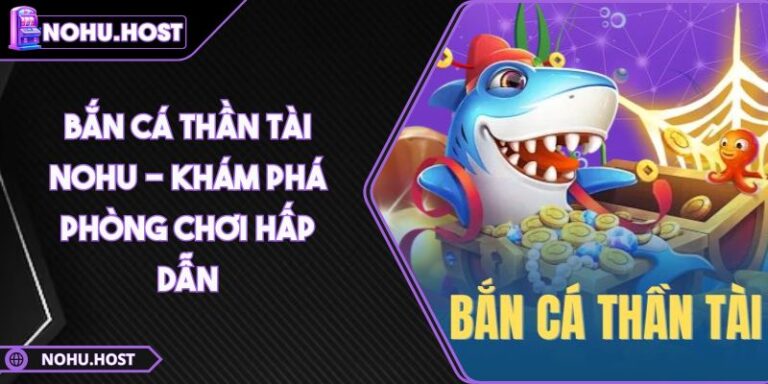 Bắn Cá Thần Tài NOHU - Khám Phá Phòng Chơi Hấp Dẫn