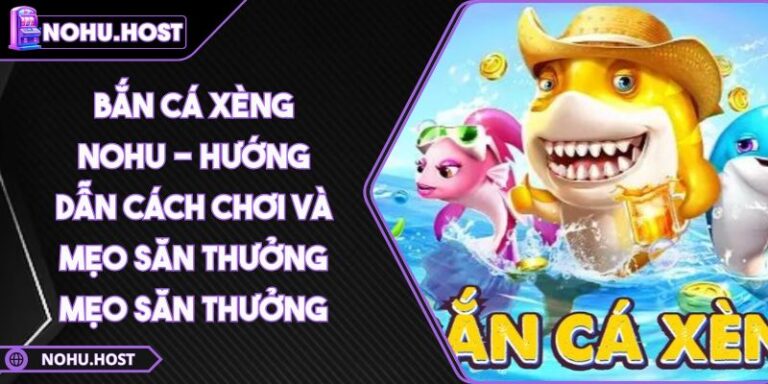 Bắn Cá Xèng NOHU - Hướng Dẫn Cách Chơi Và Mẹo Săn Thưởng