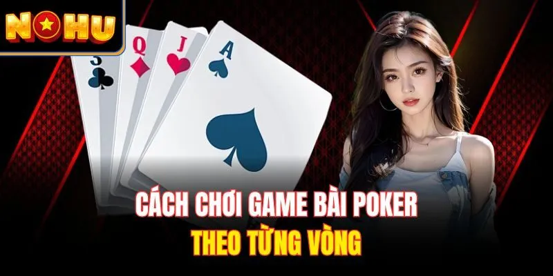Cách chơi game bài Poker theo từng vòng