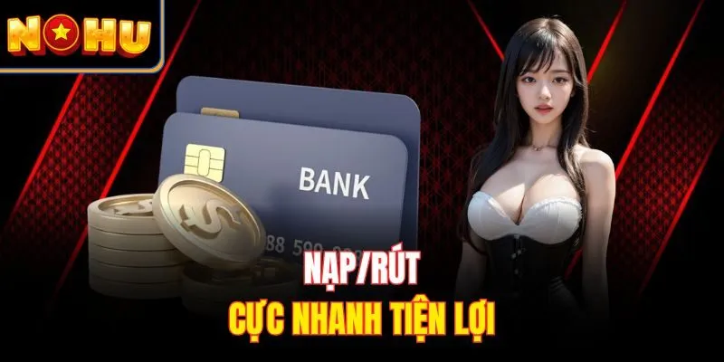 Nạp/rút cực nhanh tiện lợi